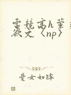 电竞高h荤爽肉欲文〈np〉