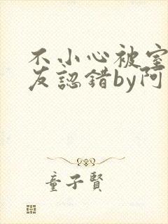 不小心被室友男友认错by阿温小说