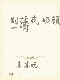 别揉我奶头～嗯～啊