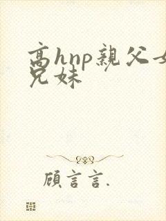 高hnp亲父女兄妹