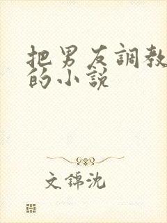 把男友调教成奴的小说