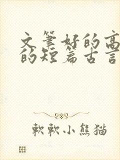 文笔好的高质量的短篇古言小说