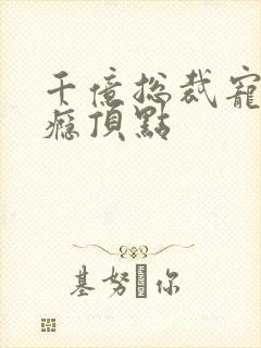 千亿总裁宠妻上瘾顶点