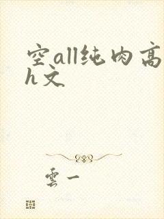 空all纯肉高h文