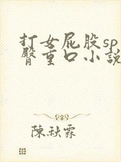 打女屁股sp虐臀重口小说