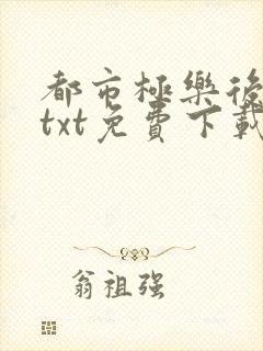 都市极乐后后宫txt免费下载