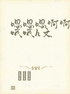 嗯嗯嗯啊啊啊哦哦哦h文