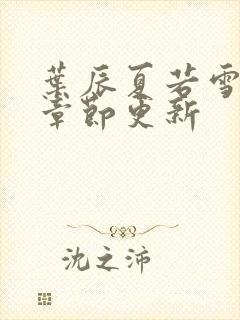 叶辰夏若雪最新章节更新