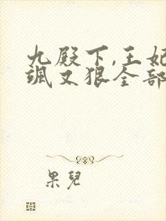 九殿下,王妃又飒又狠全部章节免费阅读