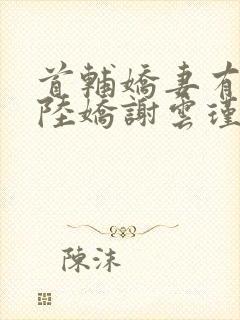 首辅娇妻有空间陆娇谢云瑾小说txt