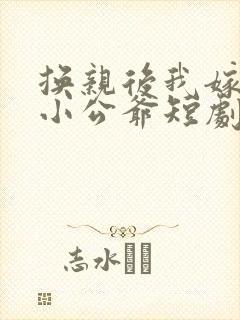 换亲后我嫁纨绔小公爷短剧免费观看全集