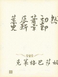 叶辰萧初然最新更新章节