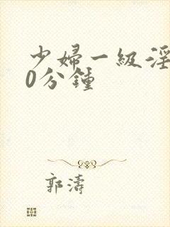 少妇一级淫片50分钟