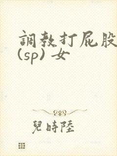 调教打屁股惩罚(sp) 女
