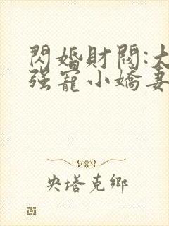 闪婚财阀:大叔强宠小娇妻哪里可以看