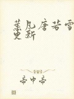 叶凡唐若雪现在更新