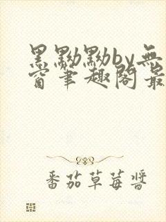 黑黝黝by无弹窗笔趣阁最新章节更新时