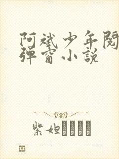 阿斌少年阅读无弹窗小说