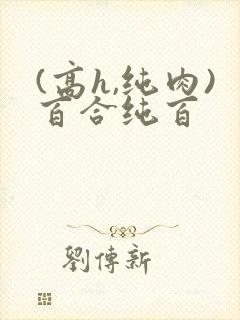 (高h,纯肉)百合纯百