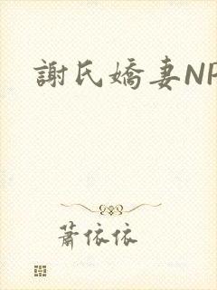 谢氏娇妻NPH