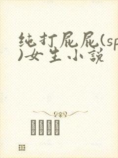 纯打屁屁(sp)女生小说