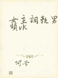 女主调教男奴视频vk