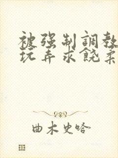 被强制调教囚禁玩弄求饶柔弱小说文章