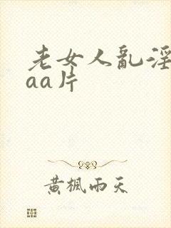 老女人乱淫aaaa片