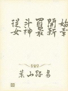 从斗罗开始俘获女神最新章节列表免费