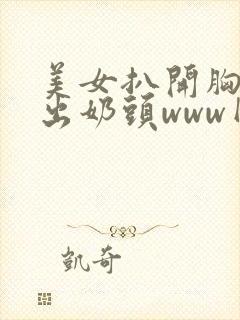 美女扒开胸罩入出奶头www网站