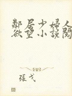 邻居少妇人妻的欲望小说阅读