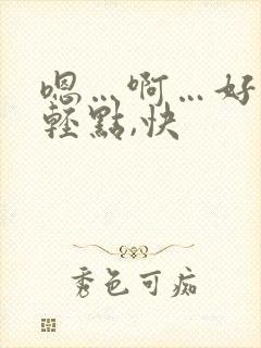 嗯…啊…好爽,轻点,快