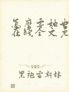 怎么要她也不够在线全文免费阅读笔趣阁第