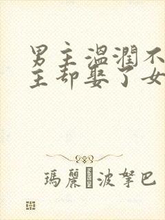 男主温润不爱女主却娶了女主古言