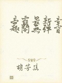 帝霸最新章节笔趣阁无弹窗