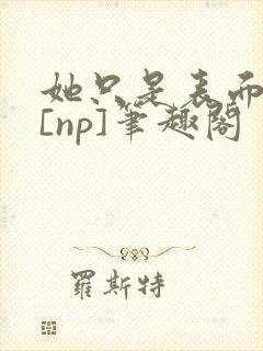 她只是表面清纯[np]笔趣阁