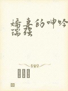 娇妻的呻吟梦颖瑞强