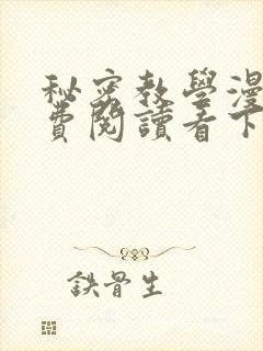 秘密教学漫画免费阅读看下拉式笔趣阁