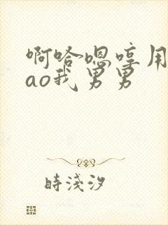 啊哈嗯哼用力cao我男男