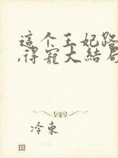 这个王妃路子野,得宠大结局