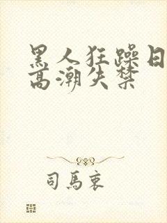 黑人狂躁日本妞高潮失禁封面