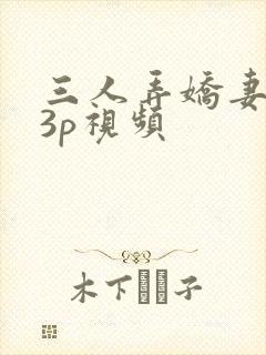 三人弄娇妻高潮3p视频