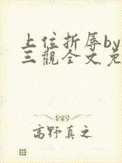 上位折辱by无三观全文免费阅读笔趣阁封面