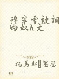 穆宁雪被调教成肉奴h文