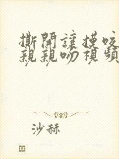 撕开让摸咬奶头亲亲吻视频