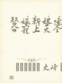 替嫁新娘亿万老公宠上天全