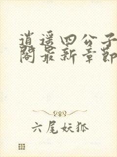 逍遥四公子笔趣阁最新章节无弹窗