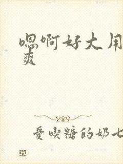 嗯啊好大用力好爽