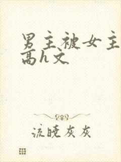 男主被女主玩弄高h文