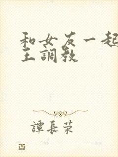 和女友一起被女王调教